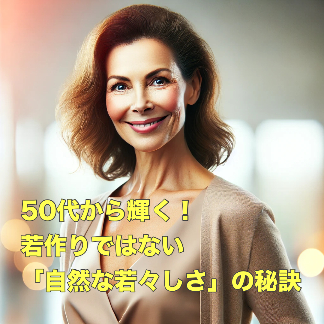 50代から輝く！若作りではない「自然な若々しさ」の秘訣