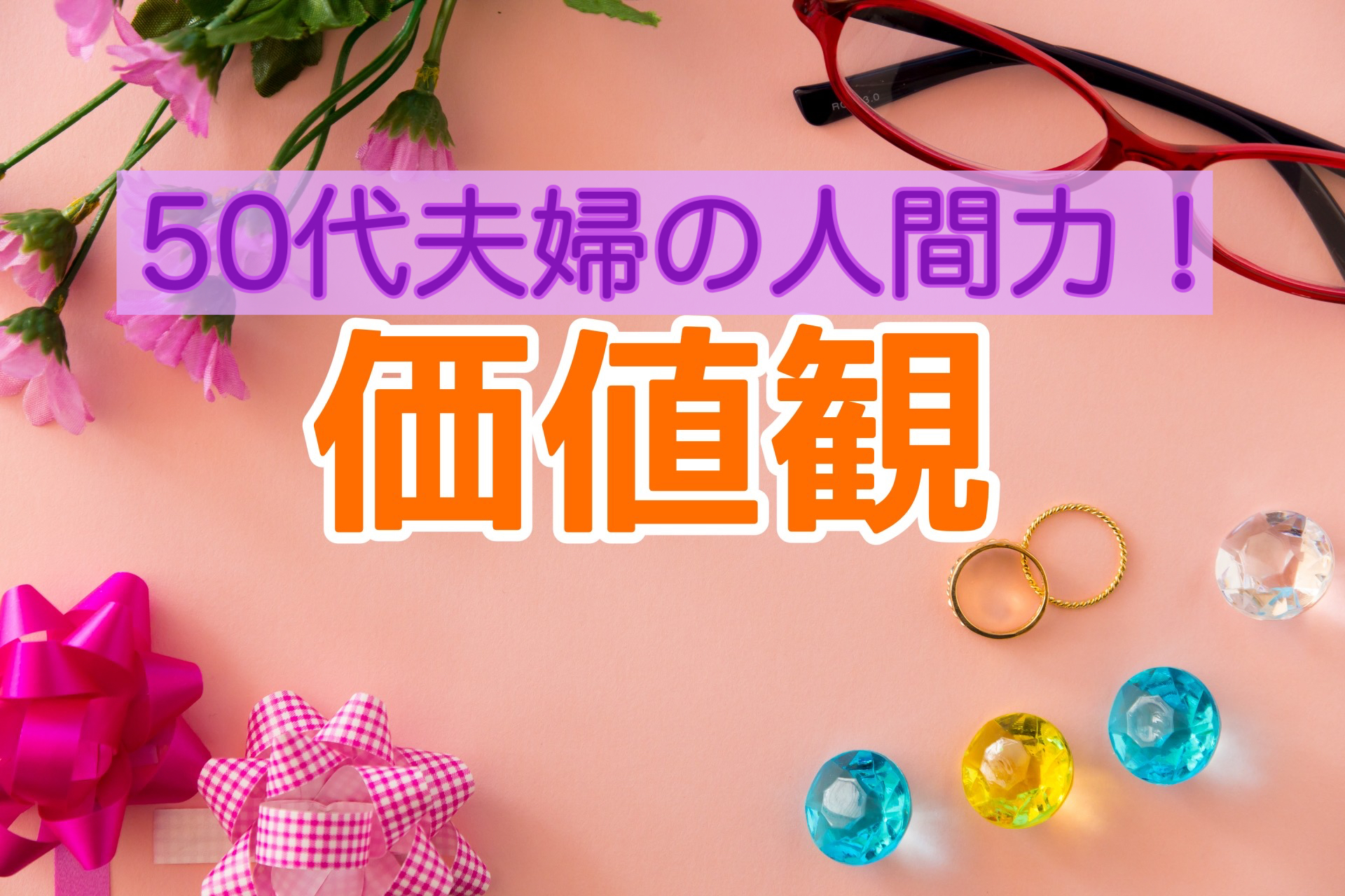 夫婦は同じ価値観が必要？そこで問われる50代夫婦の人間力