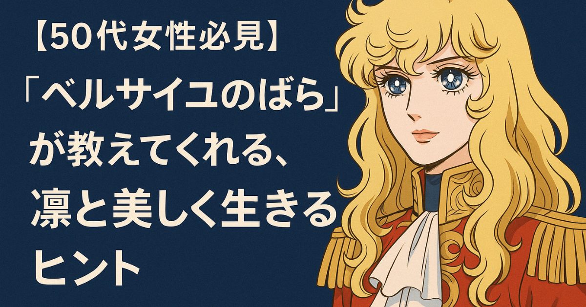 【50代女性必見】「ベルサイユのばら」が教えてくれる、凛と美しく生きるヒント