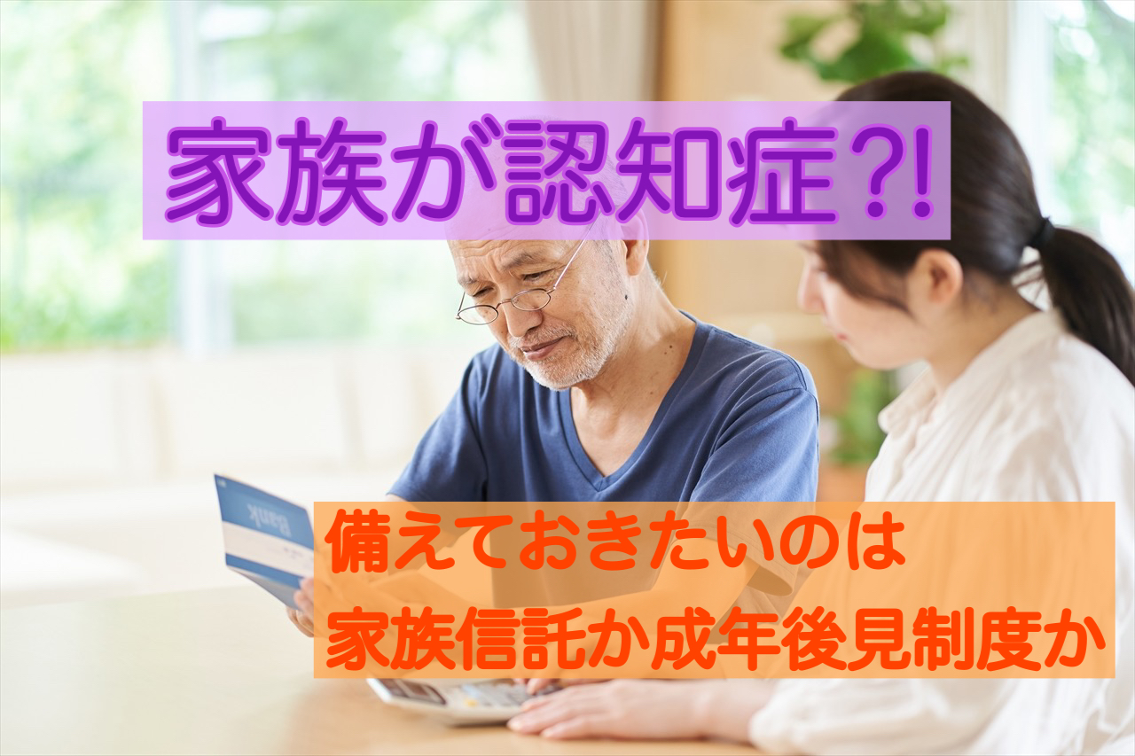 家族が認知症に⁈財産を守る家族信託と諸々備えの後見制度