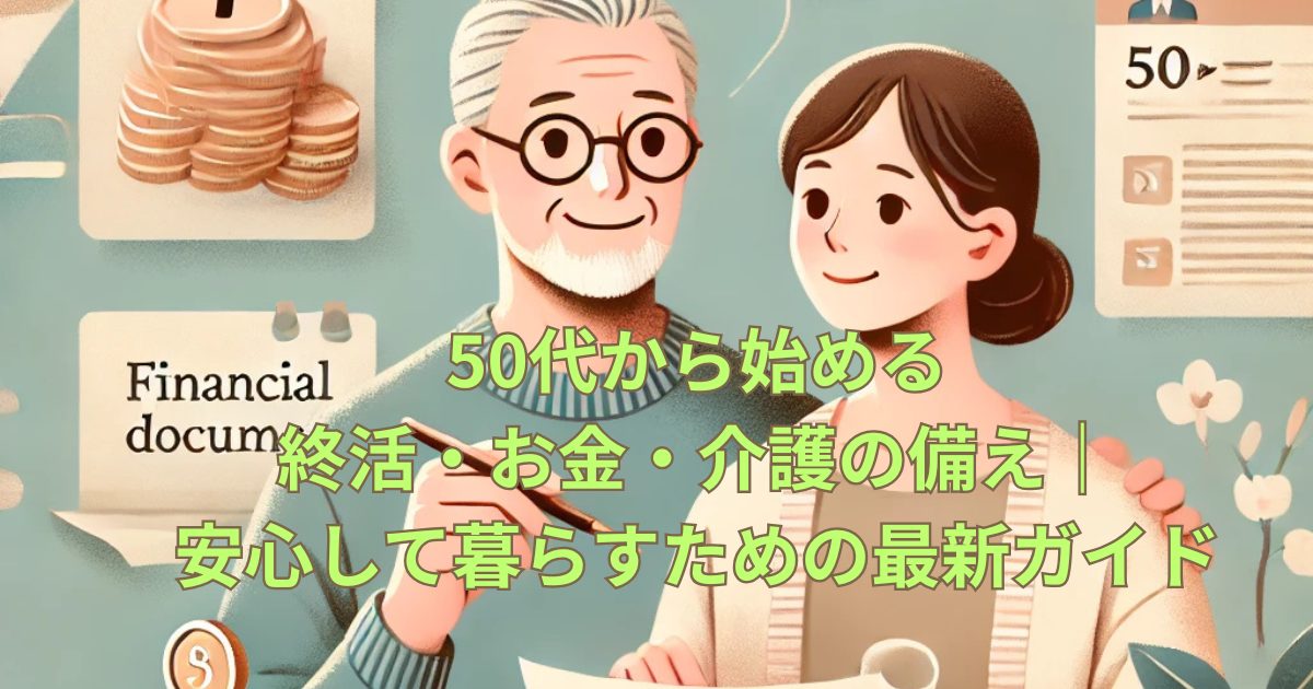 50代から始める終活・お金・介護の備え｜安心して暮らすための最新ガイド