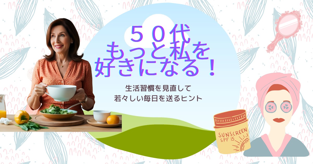 50代もっと私を好きになる！生活習慣を見直して若々しい毎日を送るヒント